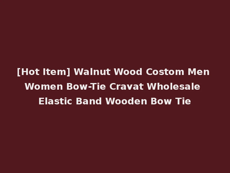 [Hot Item] Walnut Wood Costom Men Women Bow-Tie Cravat Wholesale Elastic Band Wooden Bow Tie