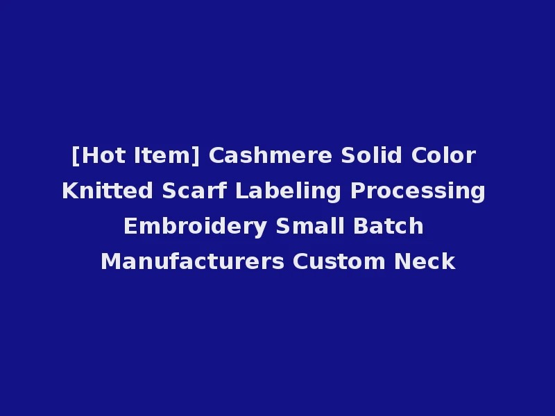 [Hot Item] Cashmere Solid Color Knitted Scarf Labeling Processing Embroidery Small Batch Manufacturers Custom Neck