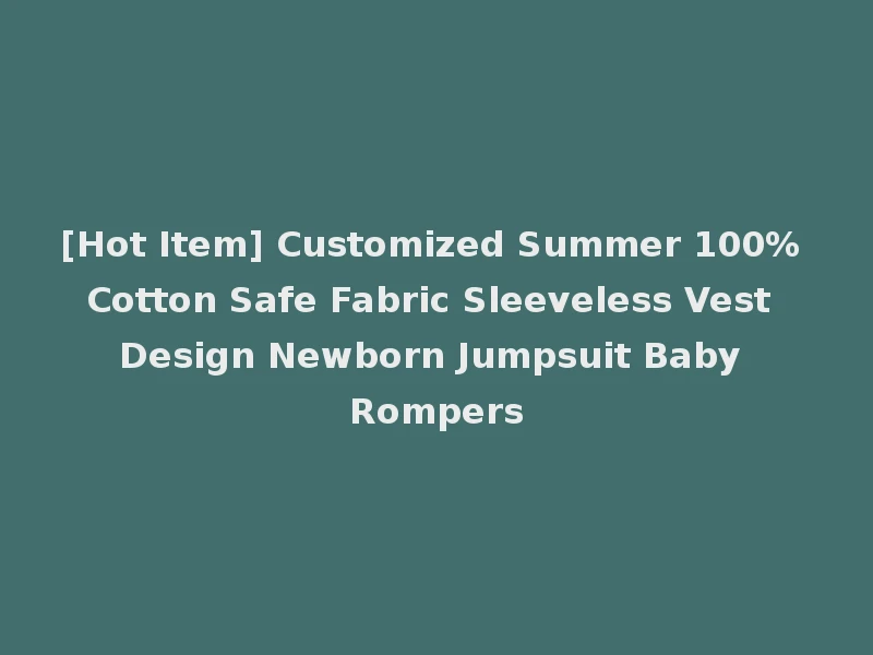 [Hot Item] Customized Summer 100% Cotton Safe Fabric Sleeveless Vest Design Newborn Jumpsuit Baby Rompers