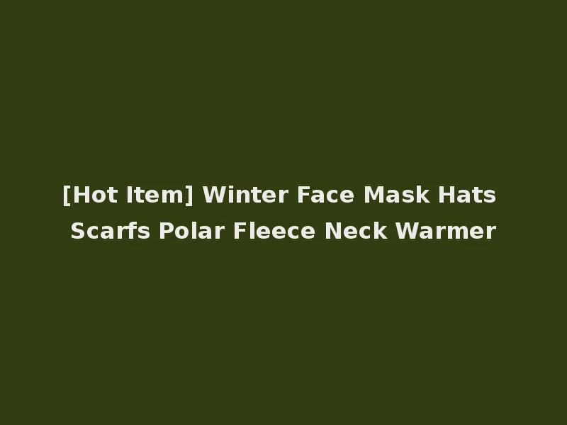 [Hot Item] Winter Face Mask Hats Scarfs Polar Fleece Neck Warmer