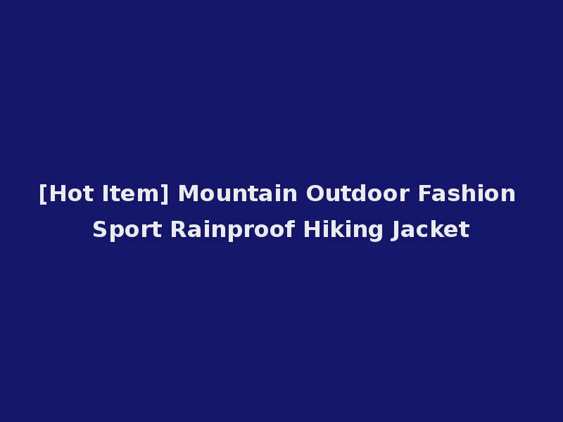 [Hot Item] Mountain Outdoor Fashion Sport Rainproof Hiking Jacket
