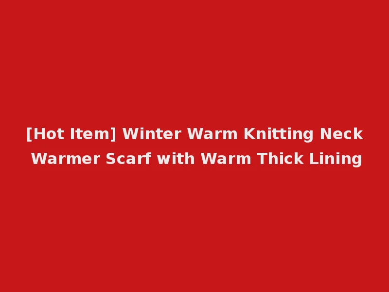 [Hot Item] Winter Warm Knitting Neck Warmer Scarf with Warm Thick Lining