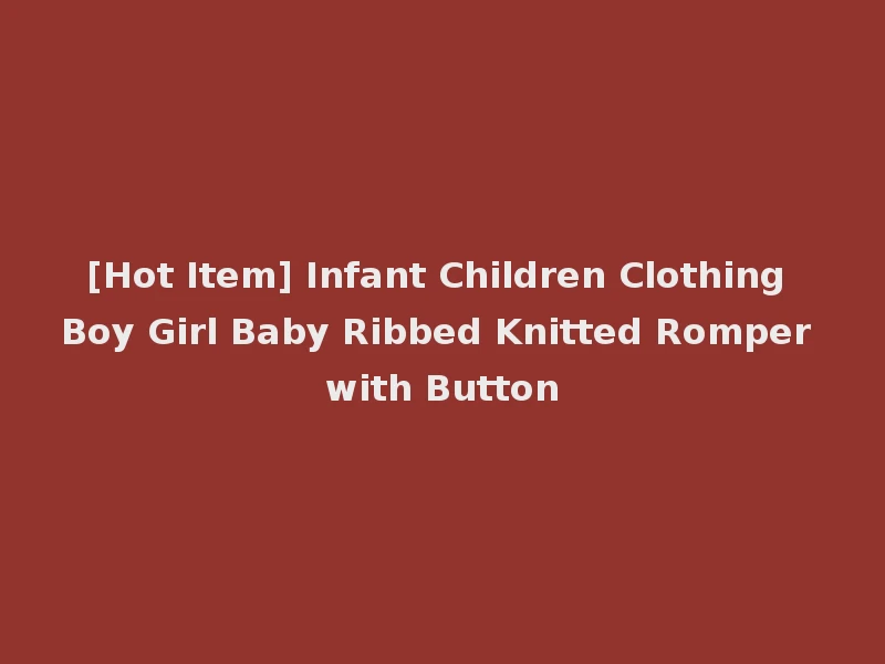 [Hot Item] Infant Children Clothing Boy Girl Baby Ribbed Knitted Romper with Button