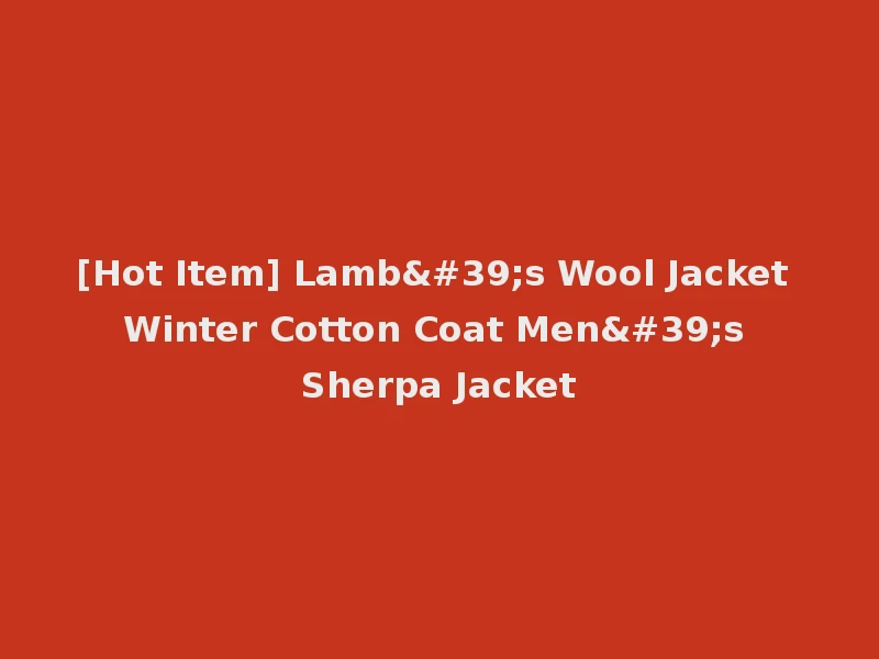 [Hot Item] Lamb's Wool Jacket Winter Cotton Coat Men's Sherpa Jacket