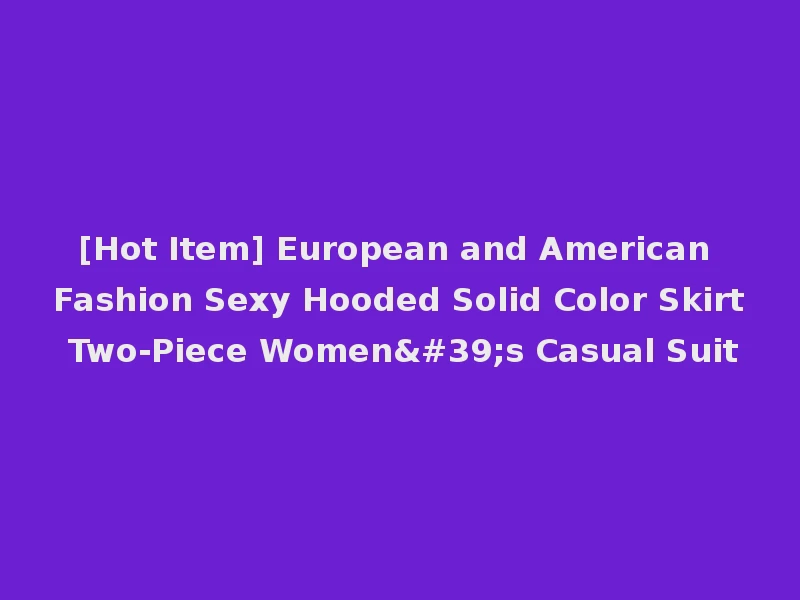 [Hot Item] European and American Fashion Sexy Hooded Solid Color Skirt Two-Piece Women's Casual Suit