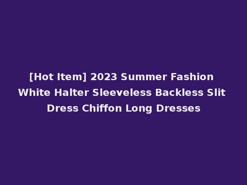 [Hot Item] 2023 Summer Fashion White Halter Sleeveless Backless Slit Dress Chiffon Long Dresses
