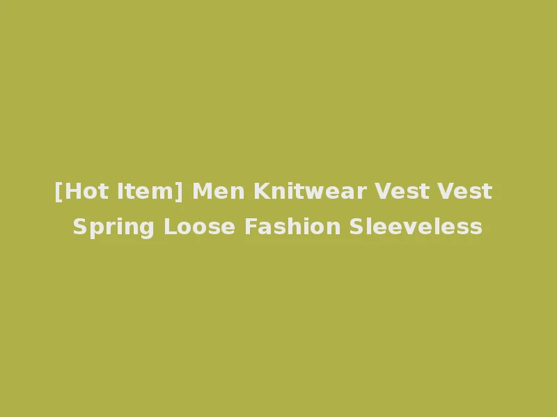 [Hot Item] Men Knitwear Vest Vest Spring Loose Fashion Sleeveless