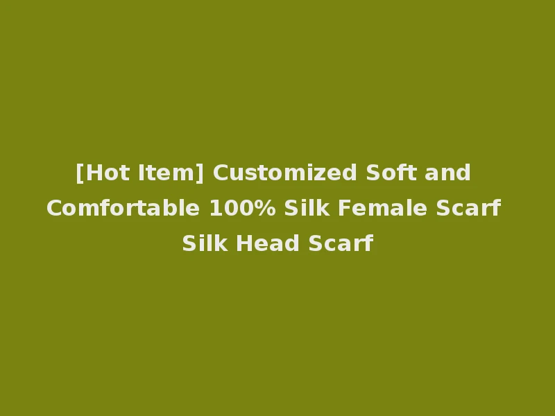 [Hot Item] Customized Soft and Comfortable 100% Silk Female Scarf Silk Head Scarf