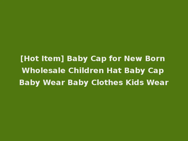[Hot Item] Baby Cap for New Born Wholesale Children Hat Baby Cap Baby Wear Baby Clothes Kids Wear