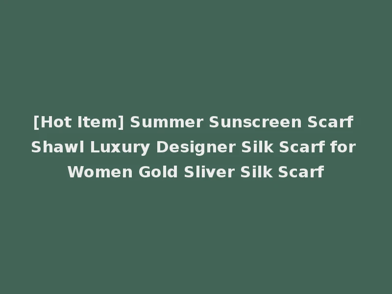 [Hot Item] Summer Sunscreen Scarf Shawl Luxury Designer Silk Scarf for Women Gold Sliver Silk Scarf