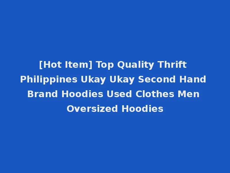 [Hot Item] Top Quality Thrift Philippines Ukay Ukay Second Hand Brand Hoodies Used Clothes Men Oversized Hoodies