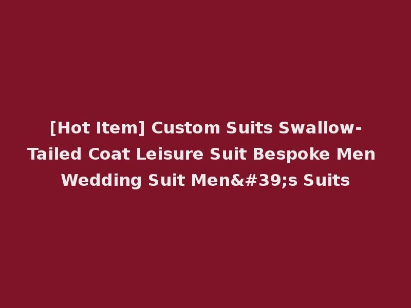 [Hot Item] Custom Suits Swallow-Tailed Coat Leisure Suit Bespoke Men Wedding Suit Men's Suits