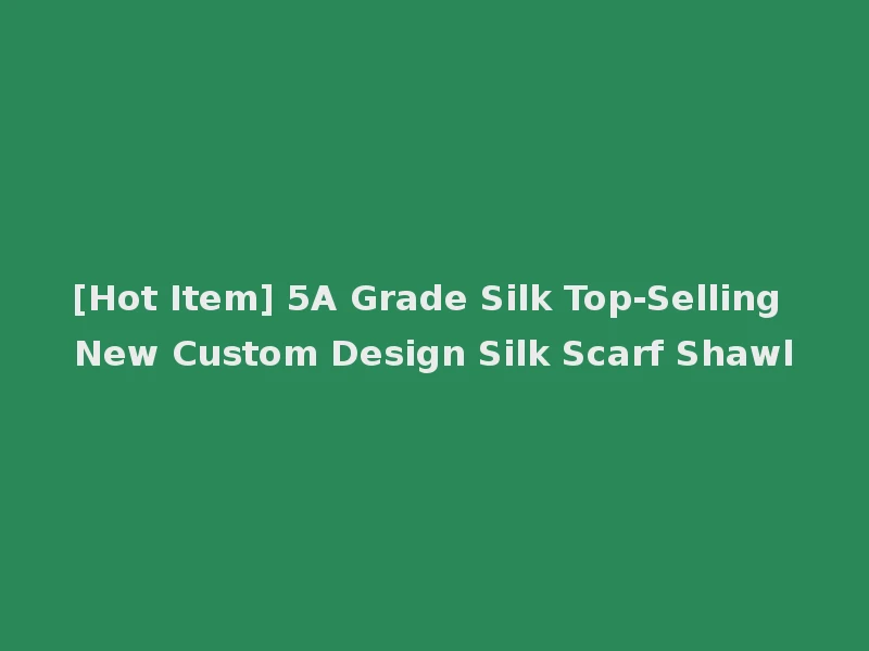 [Hot Item] 5A Grade Silk Top-Selling New Custom Design Silk Scarf Shawl