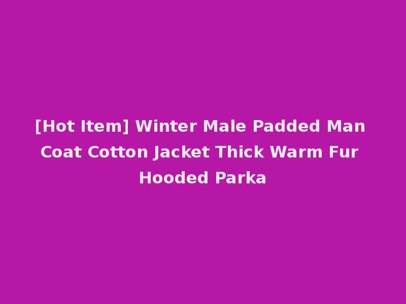 [Hot Item] Winter Male Padded Man Coat Cotton Jacket Thick Warm Fur Hooded Parka