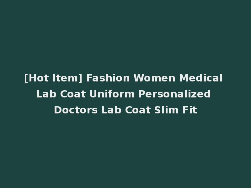 [Hot Item] Fashion Women Medical Lab Coat Uniform Personalized Doctors Lab Coat Slim Fit