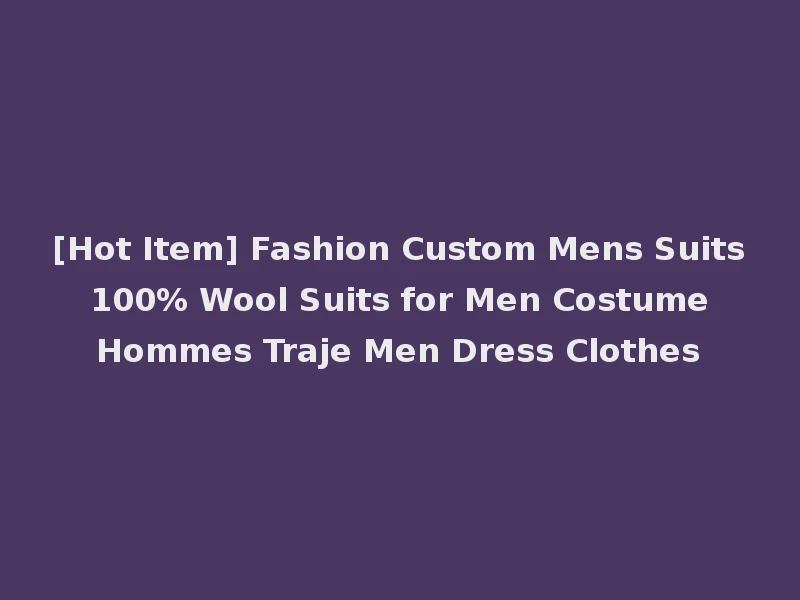 [Hot Item] Fashion Custom Mens Suits 100% Wool Suits for Men Costume Hommes Traje Men Dress Clothes
