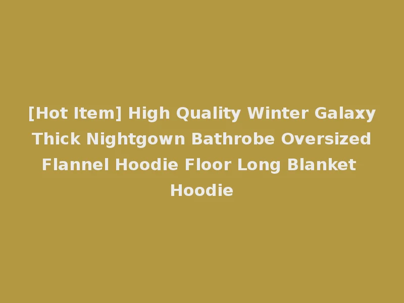 [Hot Item] High Quality Winter Galaxy Thick Nightgown Bathrobe Oversized Flannel Hoodie Floor Long Blanket Hoodie