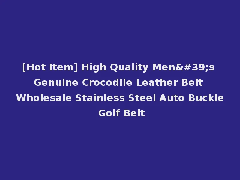 [Hot Item] High Quality Men's Genuine Crocodile Leather Belt Wholesale Stainless Steel Auto Buckle Golf Belt