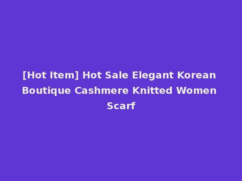 [Hot Item] Hot Sale Elegant Korean Boutique Cashmere Knitted Women Scarf