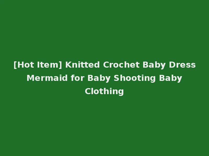 [Hot Item] Knitted Crochet Baby Dress Mermaid for Baby Shooting Baby Clothing