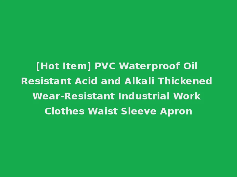 [Hot Item] PVC Waterproof Oil Resistant Acid and Alkali Thickened Wear-Resistant Industrial Work Clothes Waist Sleeve Apron