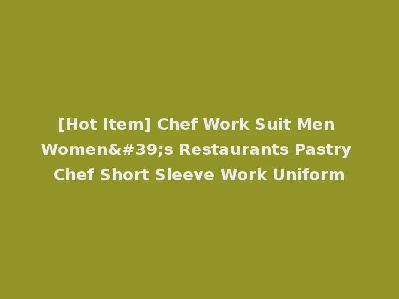 [Hot Item] Chef Work Suit Men Women's Restaurants Pastry Chef Short Sleeve Work Uniform