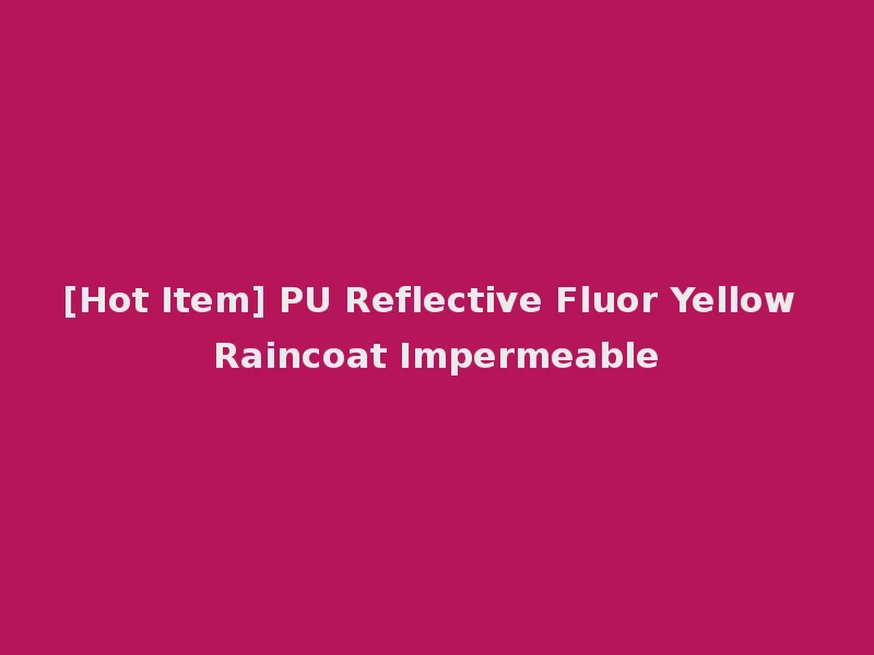 [Hot Item] PU Reflective Fluor Yellow Raincoat Impermeable