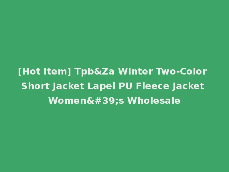 [Hot Item] Tpb&Za Winter Two-Color Short Jacket Lapel PU Fleece Jacket Women's Wholesale