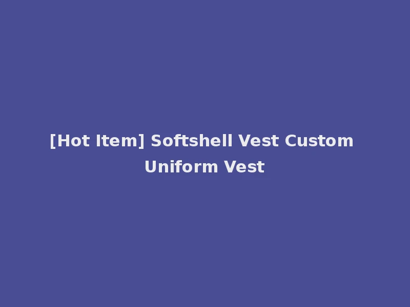 [Hot Item] Softshell Vest Custom Uniform Vest