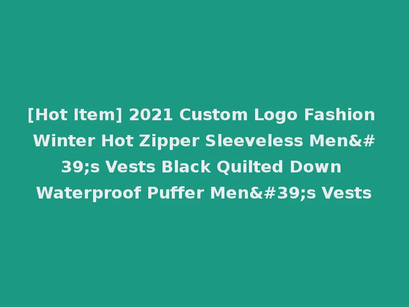 [Hot Item] 2021 Custom Logo Fashion Winter Hot Zipper Sleeveless Men's Vests Black Quilted Down Waterproof Puffer Men's Vests