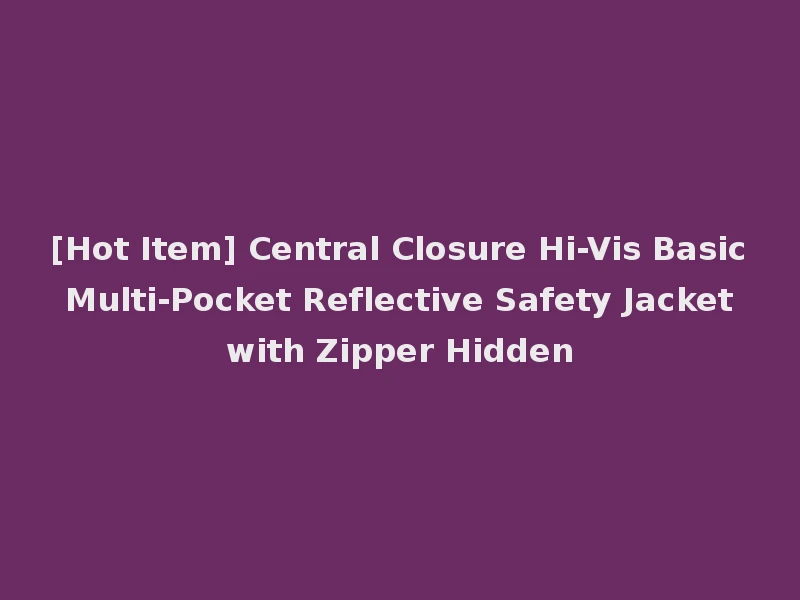 [Hot Item] Central Closure Hi-Vis Basic Multi-Pocket Reflective Safety Jacket with Zipper Hidden