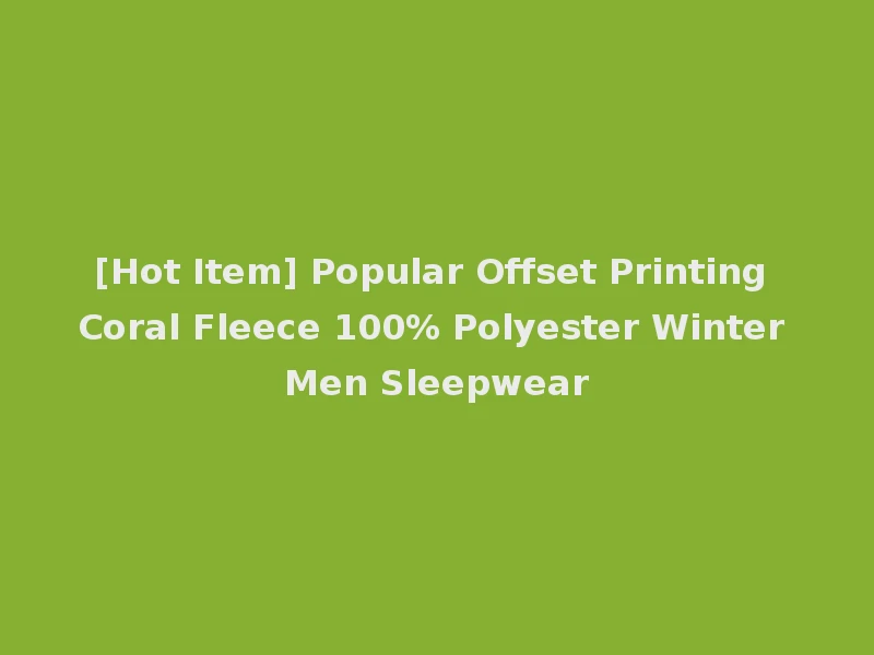 [Hot Item] Popular Offset Printing Coral Fleece 100% Polyester Winter Men Sleepwear