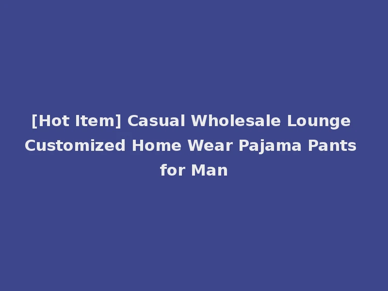 [Hot Item] Casual Wholesale Lounge Customized Home Wear Pajama Pants for Man