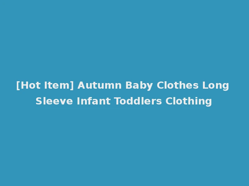 [Hot Item] Autumn Baby Clothes Long Sleeve Infant Toddlers Clothing