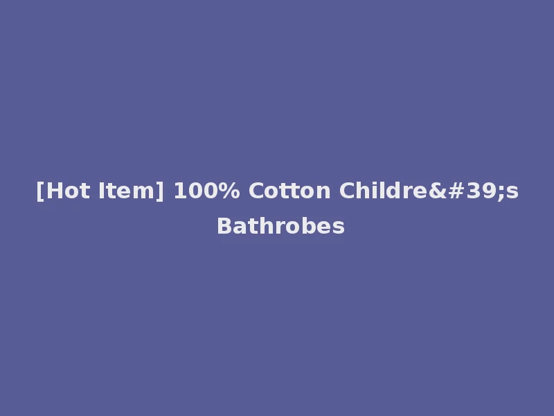 [Hot Item] 100% Cotton Childre's Bathrobes