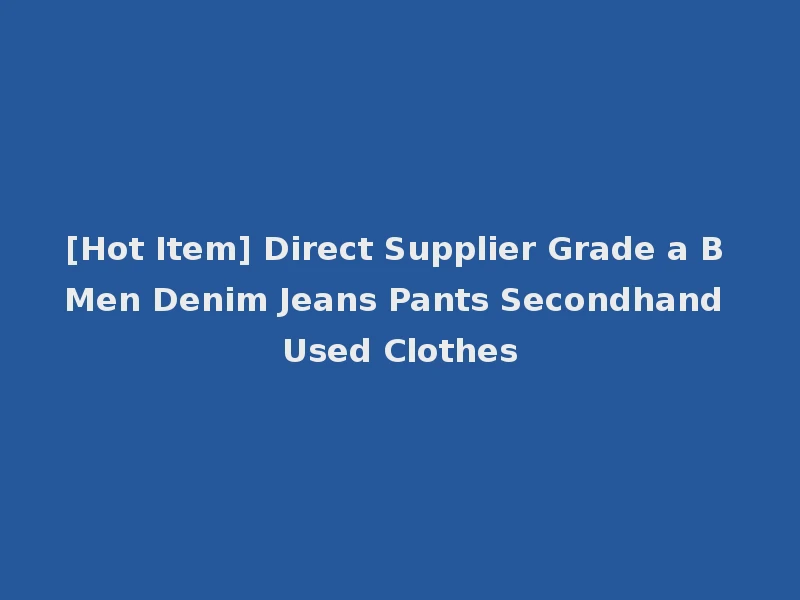 [Hot Item] Direct Supplier Grade a B Men Denim Jeans Pants Secondhand Used Clothes