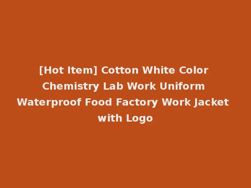 [Hot Item] Cotton White Color Chemistry Lab Work Uniform Waterproof Food Factory Work Jacket with Logo