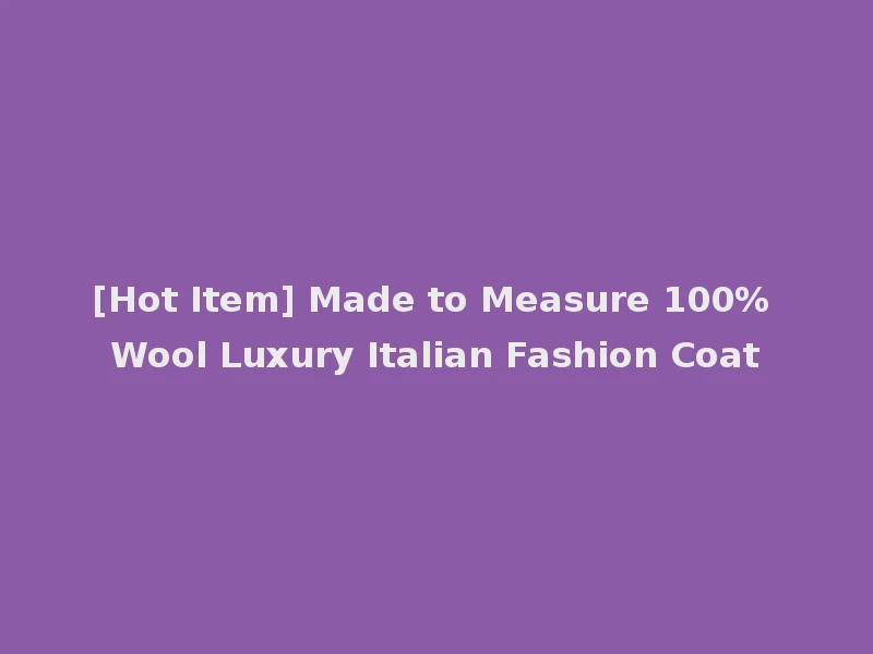 [Hot Item] Made to Measure 100% Wool Luxury Italian Fashion Coat