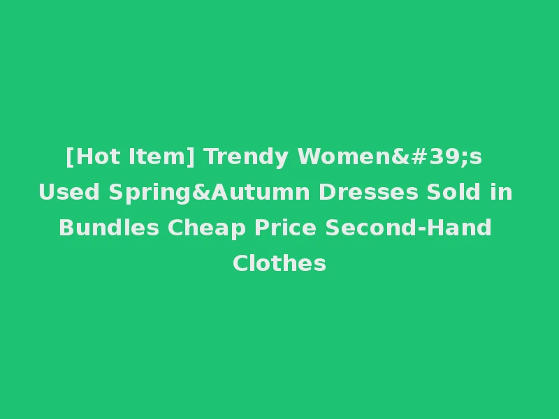 [Hot Item] Trendy Women's Used Spring&Autumn Dresses Sold in Bundles Cheap Price Second-Hand Clothes