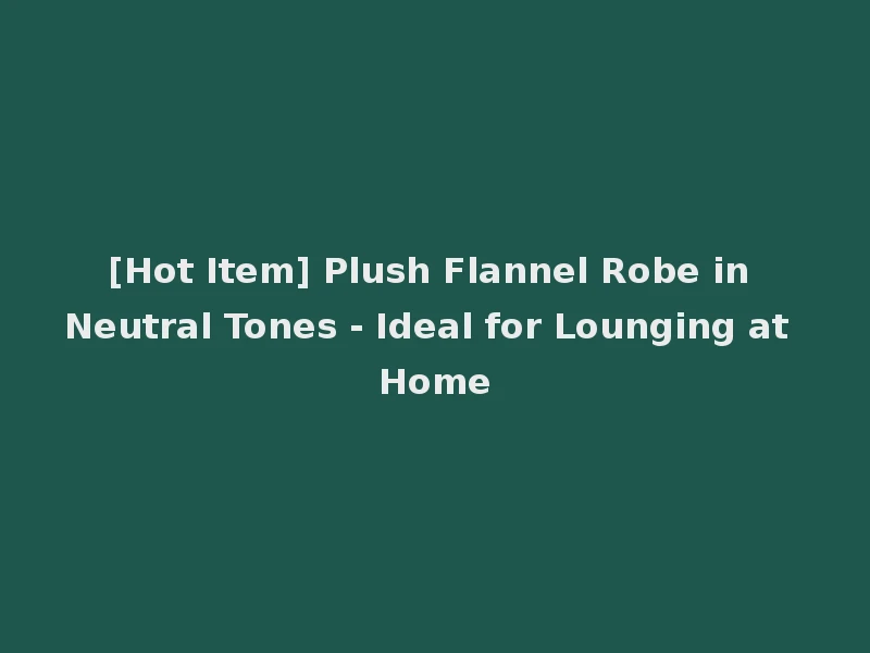 [Hot Item] Plush Flannel Robe in Neutral Tones - Ideal for Lounging at Home