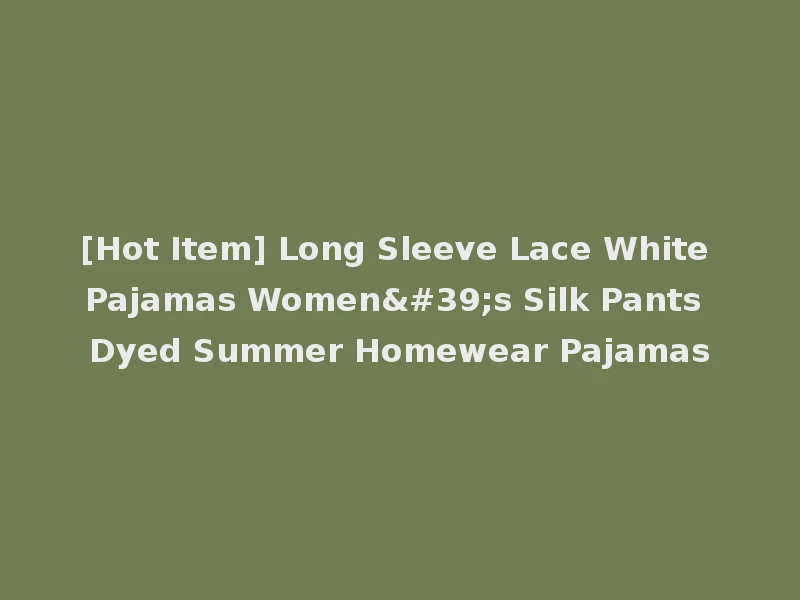[Hot Item] Long Sleeve Lace White Pajamas Women's Silk Pants Dyed Summer Homewear Pajamas