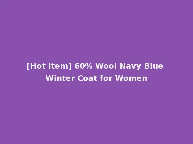 [Hot Item] 60% Wool Navy Blue Winter Coat for Women