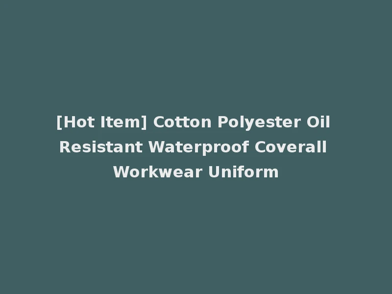 [Hot Item] Cotton Polyester Oil Resistant Waterproof Coverall Workwear Uniform