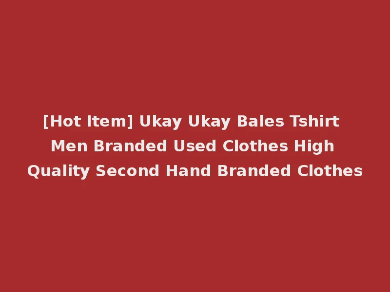 [Hot Item] Ukay Ukay Bales Tshirt Men Branded Used Clothes High Quality Second Hand Branded Clothes
