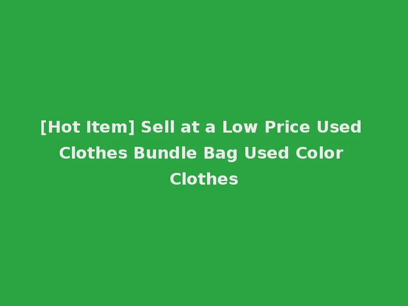 [Hot Item] Sell at a Low Price Used Clothes Bundle Bag Used Color Clothes