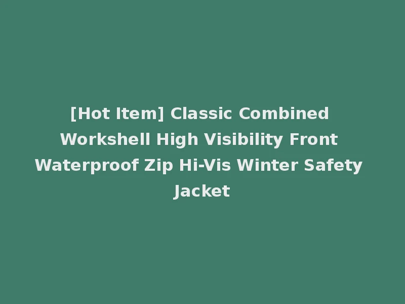 [Hot Item] Classic Combined Workshell High Visibility Front Waterproof Zip Hi-Vis Winter Safety Jacket