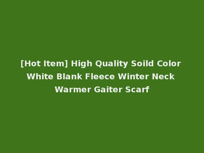 [Hot Item] High Quality Soild Color White Blank Fleece Winter Neck Warmer Gaiter Scarf