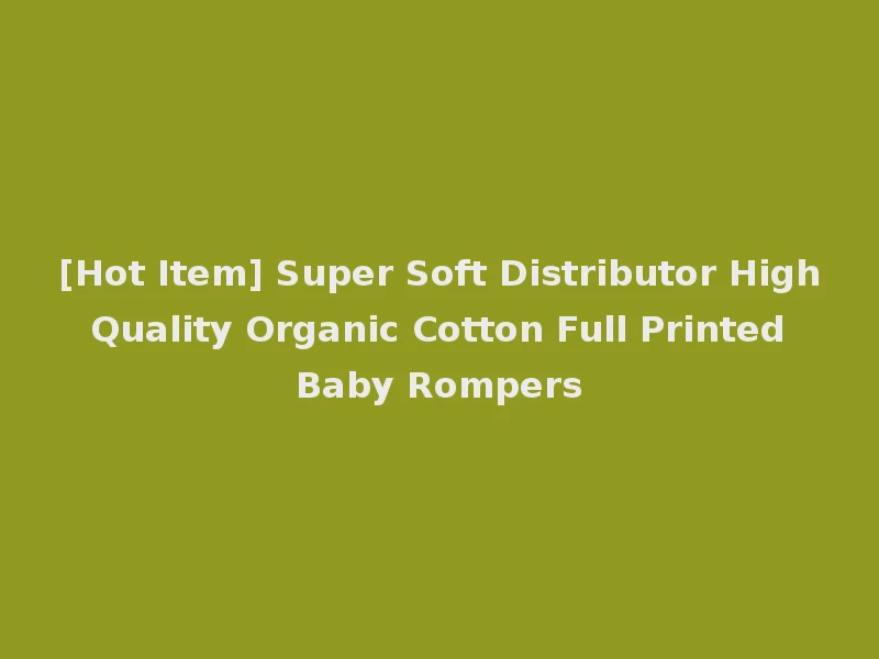 [Hot Item] Super Soft Distributor High Quality Organic Cotton Full Printed Baby Rompers