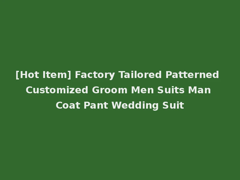 [Hot Item] Factory Tailored Patterned Customized Groom Men Suits Man Coat Pant Wedding Suit