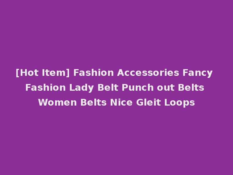 [Hot Item] Fashion Accessories Fancy Fashion Lady Belt Punch out Belts Women Belts Nice Gleit Loops